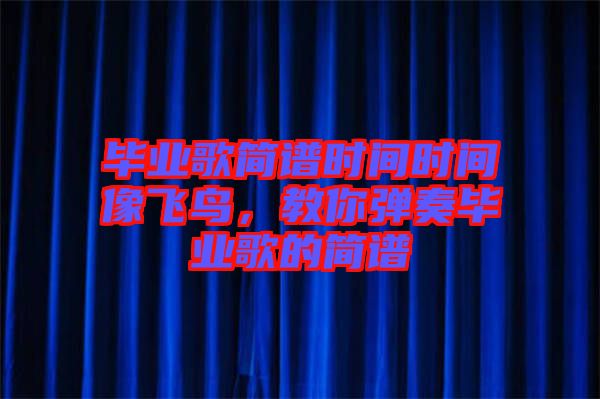 畢業歌簡譜時間時間像飛鳥，教你彈奏畢業歌的簡譜