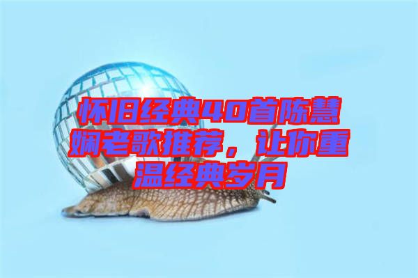 懷舊經典40首陳慧嫻老歌推薦，讓你重溫經典歲月