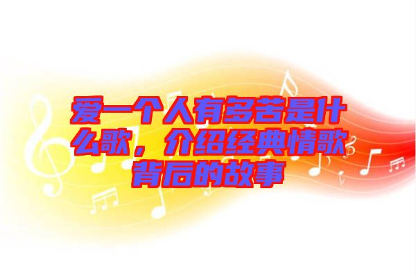 愛一個人有多苦是什么歌，介紹經典情歌背后的故事