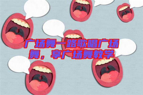 廣場舞一路歌唱廣場舞，享廣場舞教學