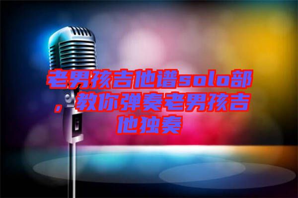 老男孩吉他譜solo部，教你彈奏老男孩吉他獨奏