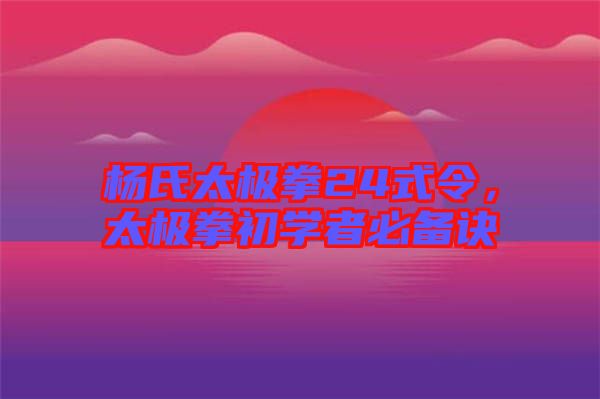 楊氏太極拳24式令，太極拳初學(xué)者必備訣