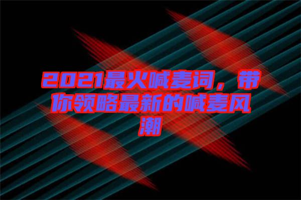 2021最火喊麥詞，帶你領略最新的喊麥風潮