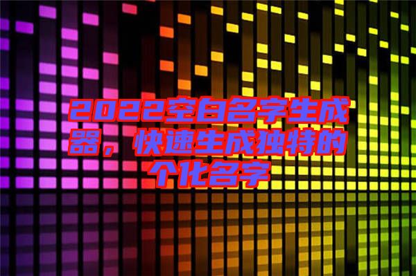 2022空白名字生成器，快速生成獨特的個化名字
