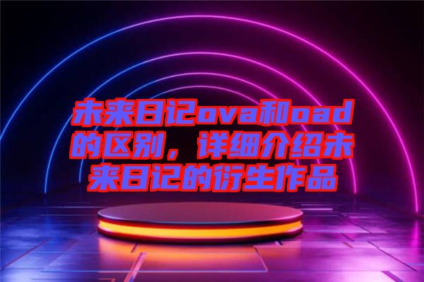 未來日記ova和oad的區別，詳細介紹未來日記的衍生作品