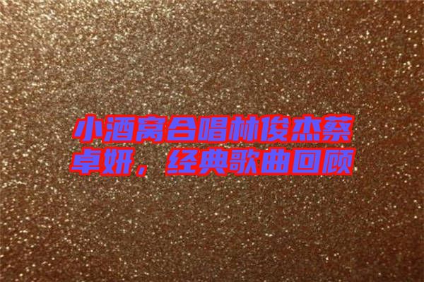 小酒窩合唱林俊杰蔡卓妍，經(jīng)典歌曲回顧