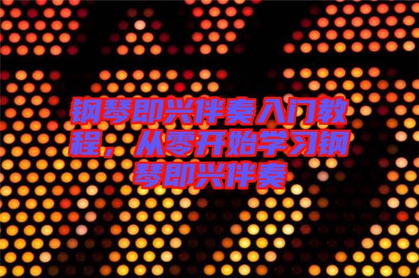 鋼琴即興伴奏入門教程，從零開始學習鋼琴即興伴奏