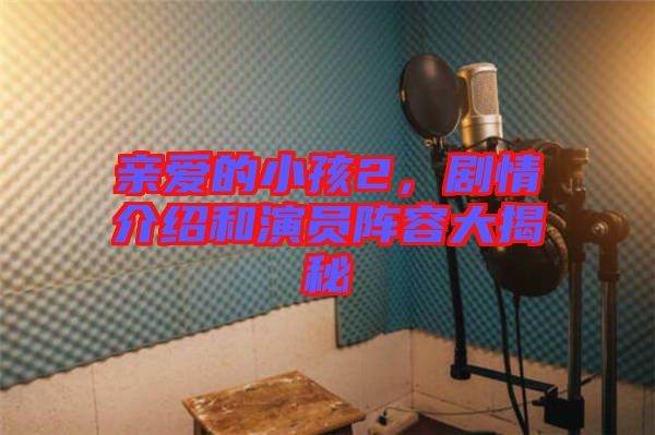親愛的小孩2，劇情介紹和演員陣容大揭秘