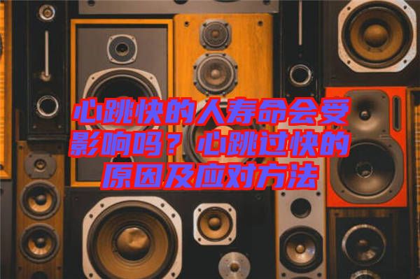 心跳快的人壽命會受影響嗎？心跳過快的原因及應對方法