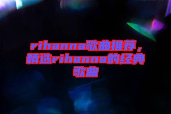 rihanna歌曲推薦，精選rihanna的經典歌曲