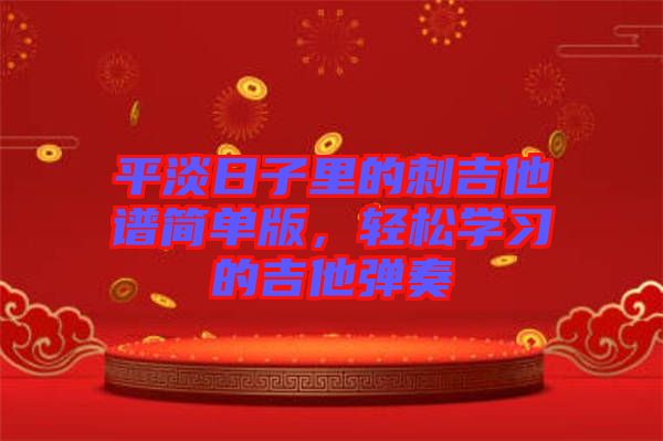 平淡日子里的刺吉他譜簡單版，輕松學(xué)習(xí)的吉他彈奏