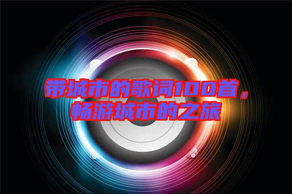 帶城市的歌詞100首，暢游城市的之旅