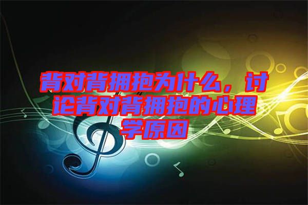 背對背擁抱為什么，討論背對背擁抱的心理學原因