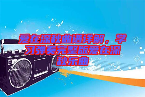 愛在深秋曲譜詳解，學(xué)習(xí)彈奏完整版愛在深秋樂曲