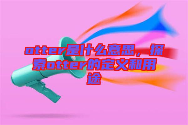 otter是什么意思，探索otter的定義和用途