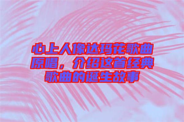 心上人像達(dá)瑪花歌曲原唱，介紹這首經(jīng)典歌曲的誕生故事