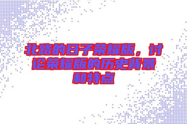 北路的日子榮耀版，討論榮耀版的歷史背景和特點(diǎn)