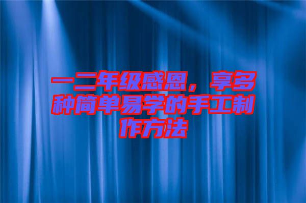 一二年級感恩，享多種簡單易學的手工制作方法