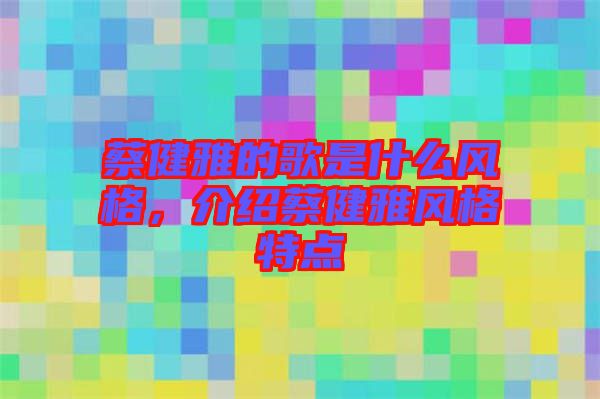 蔡健雅的歌是什么風格，介紹蔡健雅風格特點