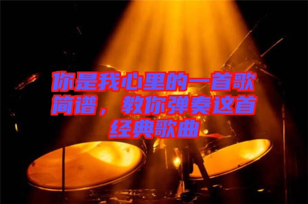 你是我心里的一首歌簡譜，教你彈奏這首經典歌曲