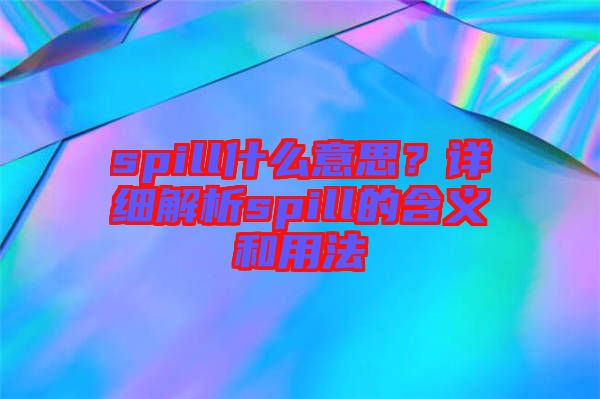 spill什么意思？詳細解析spill的含義和用法