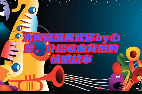 為何偏偏喜歡你by心雯，介紹歌曲背后的情感故事