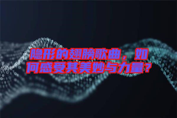 隱形的翅膀歌曲，如何感受其美妙與力量？