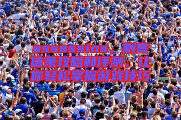 assassins，刺客信條攻略和評測，讓你輕松掌握游戲技巧