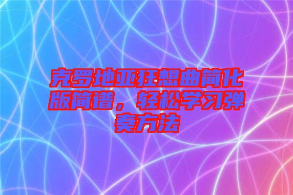 克羅地亞狂想曲簡化版簡譜，輕松學習彈奏方法
