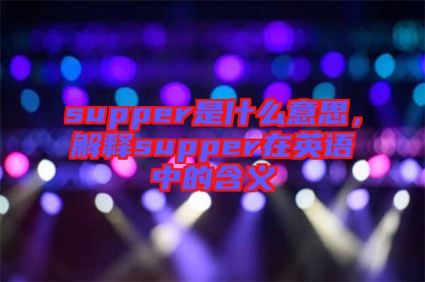 supper是什么意思，解釋supper在英語中的含義
