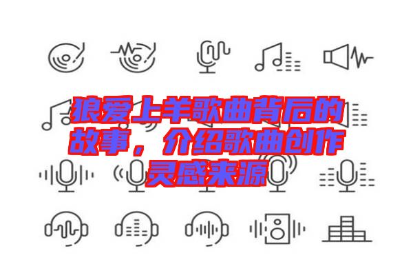 狼愛上羊歌曲背后的故事，介紹歌曲創作靈感來源