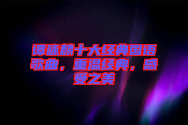 譚詠麟十大經典國語歌曲，重溫經典，感受之美