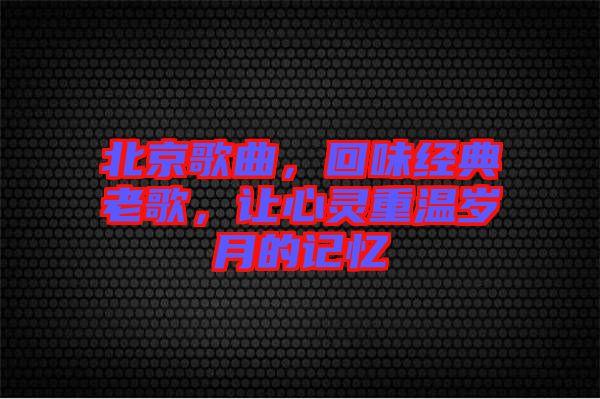 北京歌曲，回味經典老歌，讓心靈重溫歲月的記憶