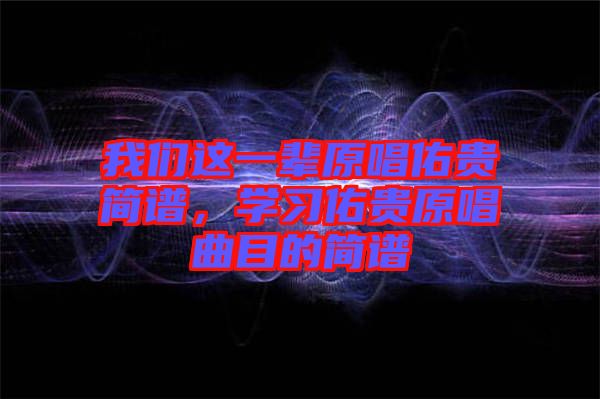 我們這一輩原唱佑貴簡譜，學習佑貴原唱曲目的簡譜