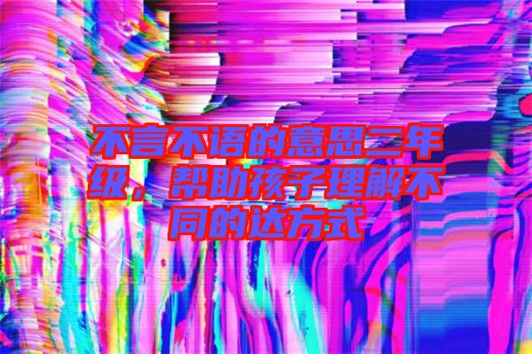 不言不語的意思二年級，幫助孩子理解不同的達方式
