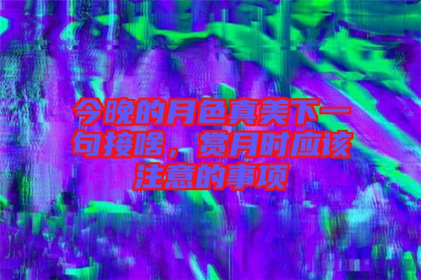 今晚的月色真美下一句接啥，賞月時應該注意的事項