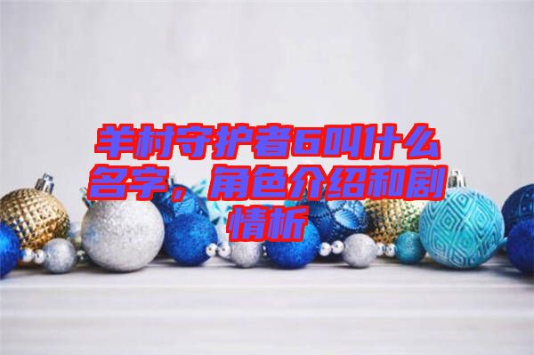 羊村守護者6叫什么名字，角色介紹和劇情析