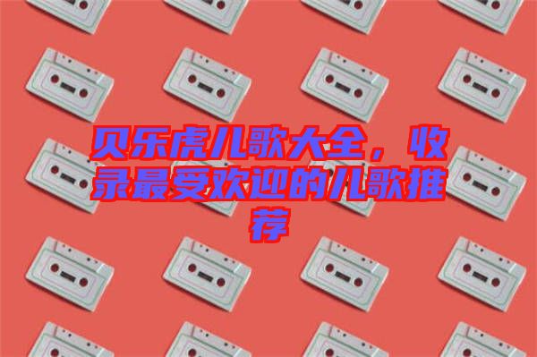 貝樂虎兒歌大全，收錄最受歡迎的兒歌推薦