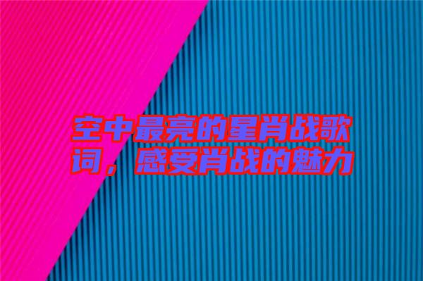空中最亮的星肖戰歌詞，感受肖戰的魅力