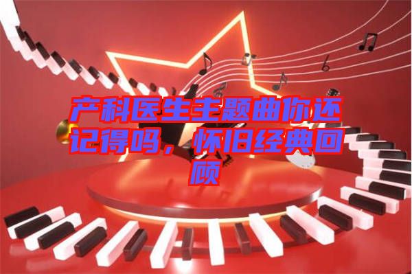 產科醫生主題曲你還記得嗎，懷舊經典回顧