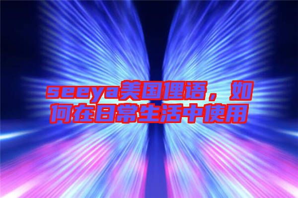 seeya美國俚語，如何在日常生活中使用