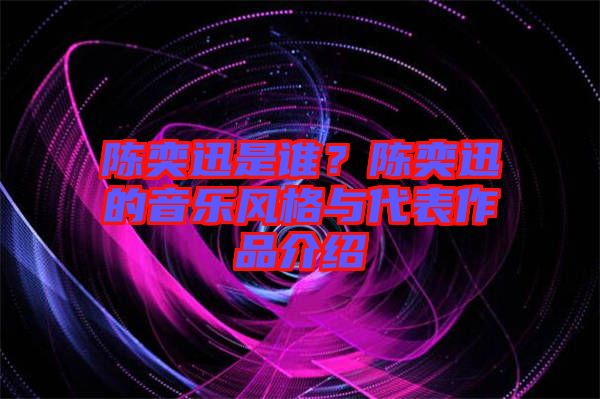 陳奕迅是誰(shuí)？陳奕迅的音樂(lè)風(fēng)格與代表作品介紹