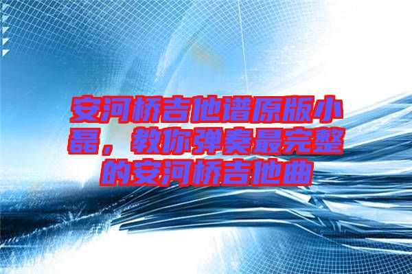 安河橋吉他譜原版小磊，教你彈奏最完整的安河橋吉他曲