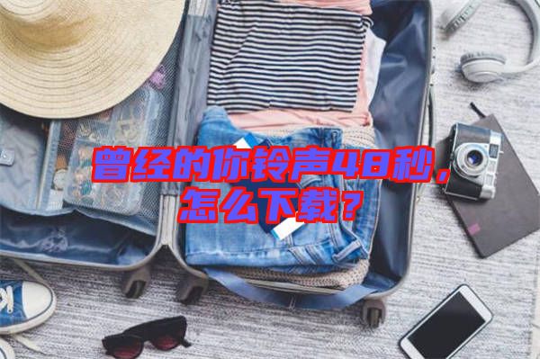 曾經的你鈴聲48秒，怎么下載？