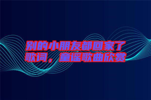 別的小朋友都回家了歌詞，童謠歌曲欣賞