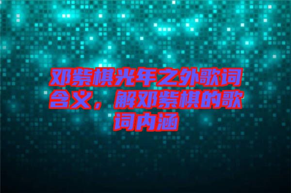 鄧紫棋光年之外歌詞含義，解鄧紫棋的歌詞內涵