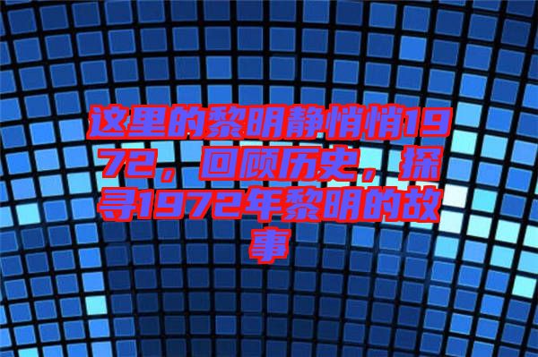 這里的黎明靜悄悄1972，回顧歷史，探尋1972年黎明的故事