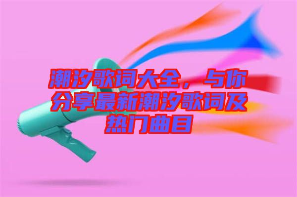 潮汐歌詞大全，與你分享最新潮汐歌詞及熱門曲目