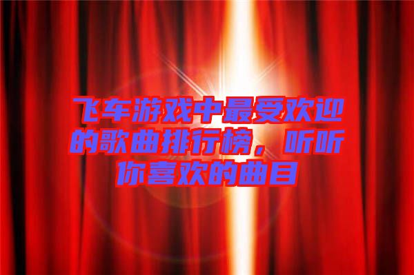 飛車游戲中最受歡迎的歌曲排行榜，聽聽你喜歡的曲目