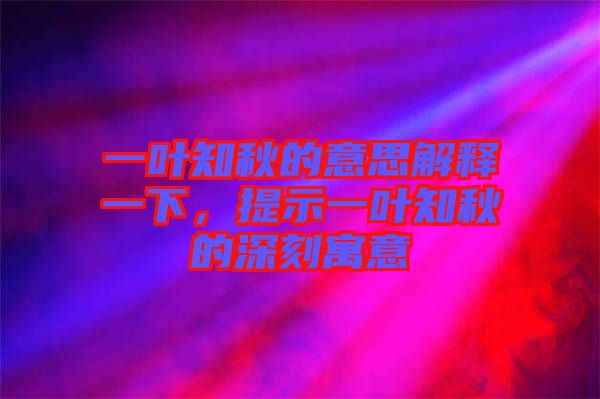 一葉知秋的意思解釋一下，提示一葉知秋的深刻寓意